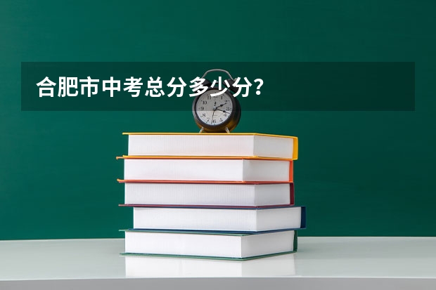 合肥市中考总分多少分？