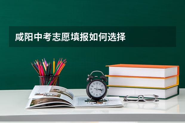 咸阳中考志愿填报如何选择