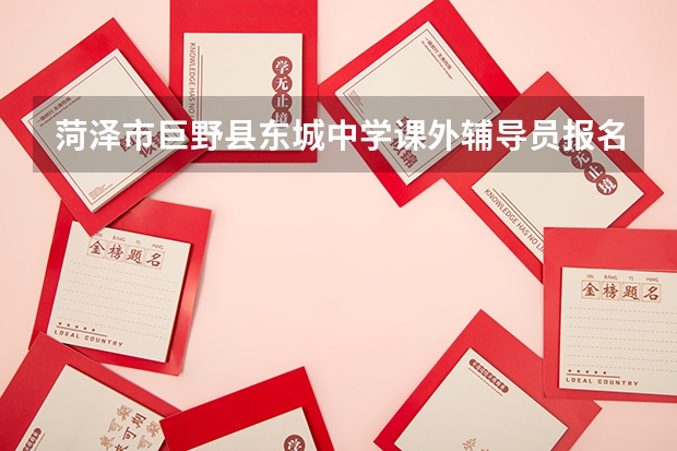 菏泽市巨野县东城中学课外辅导员报名交什么材料？
