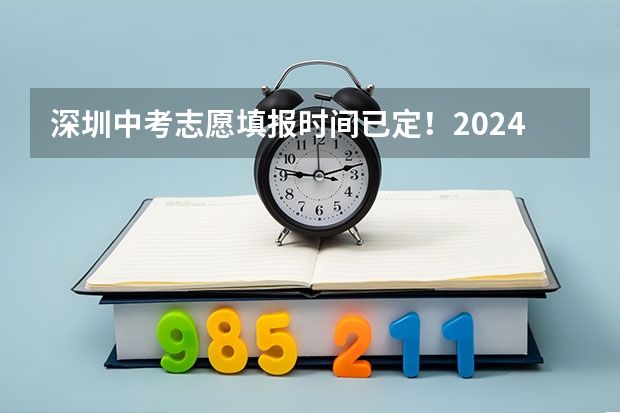 深圳中考志愿填报时间已定！2024年填报及录取规则详解（安徽中考志愿填报时间）