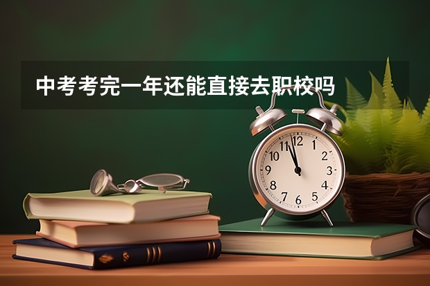 中考考完一年还能直接去职校吗