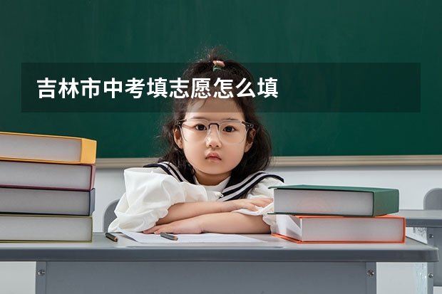 吉林市中考填志愿怎么填