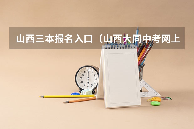 山西三本报名入口（山西大同中考网上填报志愿公告）