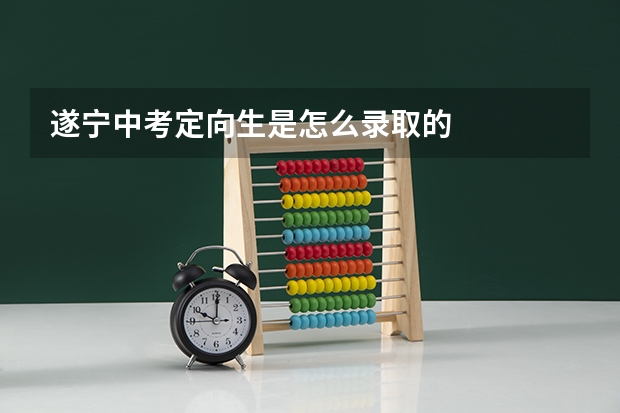 遂宁中考定向生是怎么录取的
