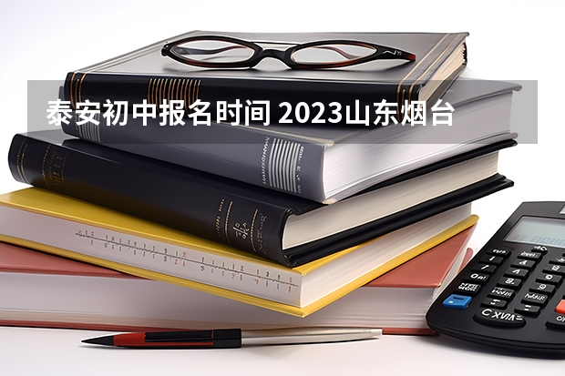 泰安初中报名时间 2023山东烟台中考时间