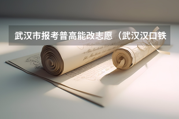 武汉市报考普高能改志愿（武汉汉口铁中中考分数线）