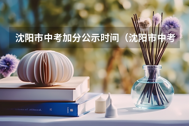 沈阳市中考加分公示时间（沈阳市中考加分公示时间）