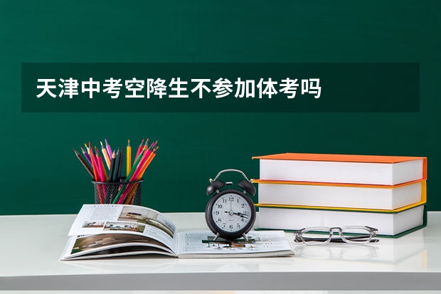 天津中考空降生不参加体考吗