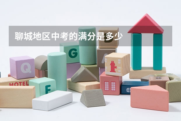 聊城地区中考的满分是多少