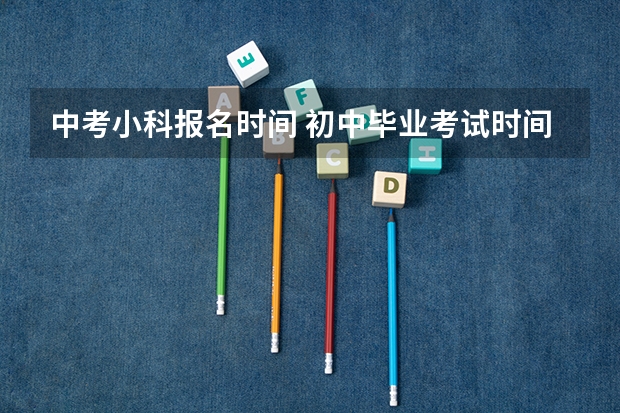 中考小科报名时间 初中毕业考试时间是几月几号