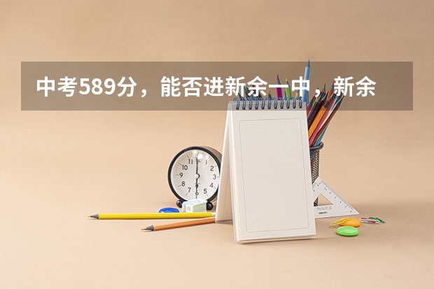 中考589分，能否进新余一中，新余四中？他们今年的录取分数线是多少？