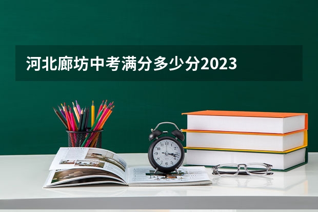 河北廊坊中考满分多少分2023