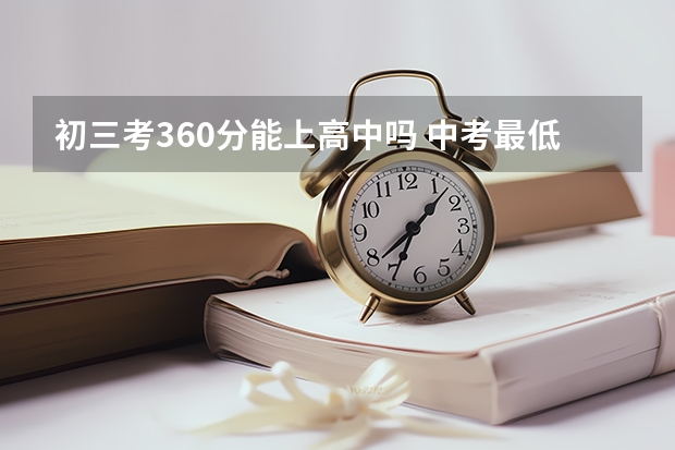 初三考360分能上高中吗 中考最低分是多少