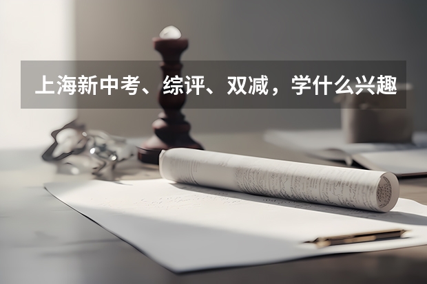 上海新中考、综评、双减，学什么兴趣班最有用？