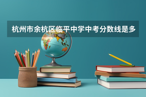 杭州市余杭区临平中学中考分数线是多少？