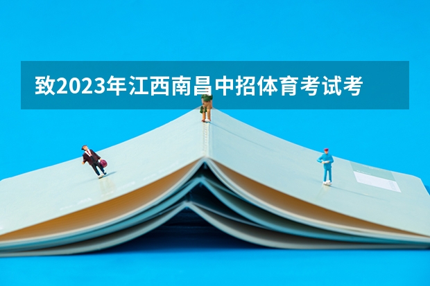 致2023年江西南昌中招体育考试考生家长的一封信(体育中考时间2024年时间表)