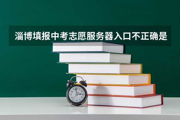 淄博填报中考志愿服务器入口不正确是什么原因