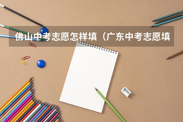佛山中考志愿怎样填（广东中考志愿填报技巧＆查分时间）
