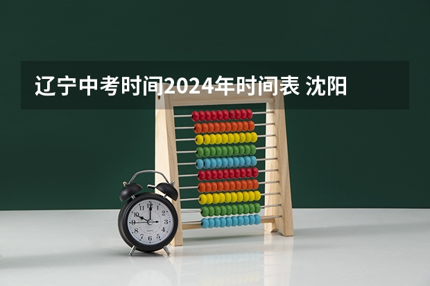 辽宁中考时间2024年时间表 沈阳中考考试时间