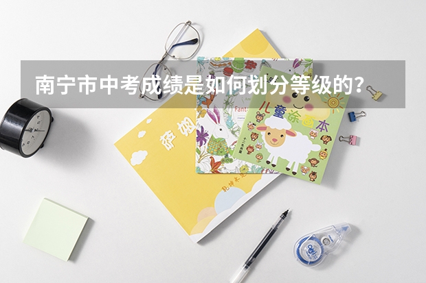 南宁市中考成绩是如何划分等级的？