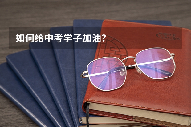 如何给中考学子加油？