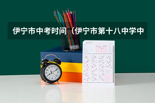 伊宁市中考时间（伊宁市第十八中学中考成绩）