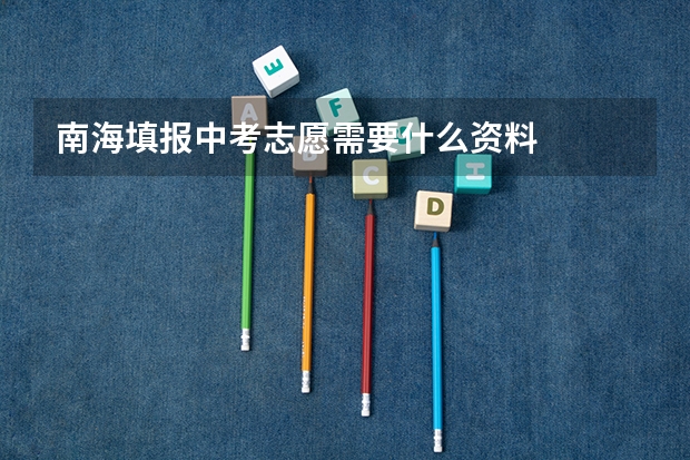 南海填报中考志愿需要什么资料