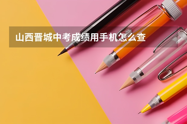 山西晋城中考成绩用手机怎么查