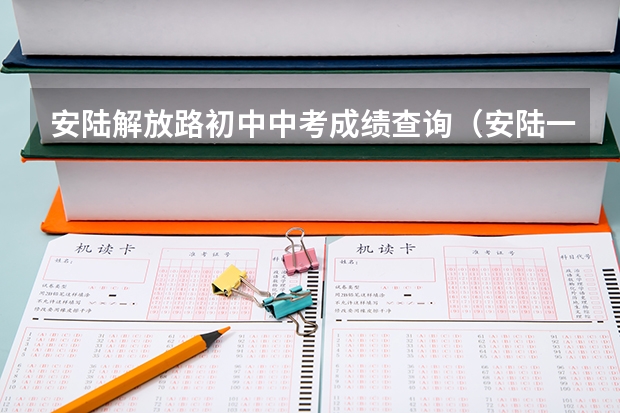 安陆解放路初中中考成绩查询（安陆一中中考录取名单）