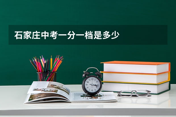 石家庄中考一分一档是多少