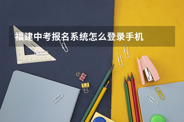 福建中考报名系统怎么登录手机