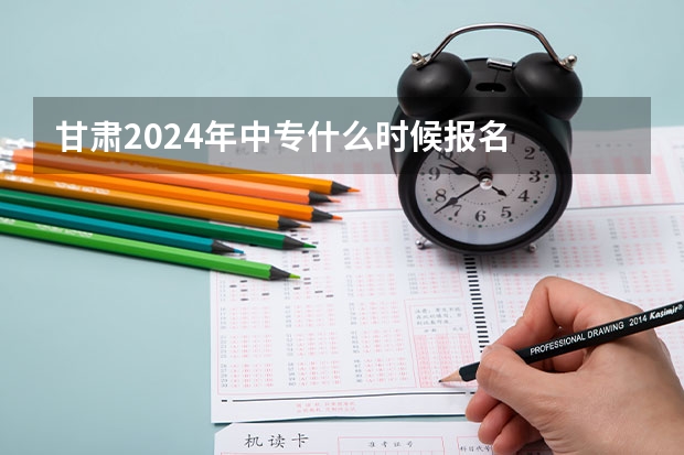 甘肃2024年中专什么时候报名