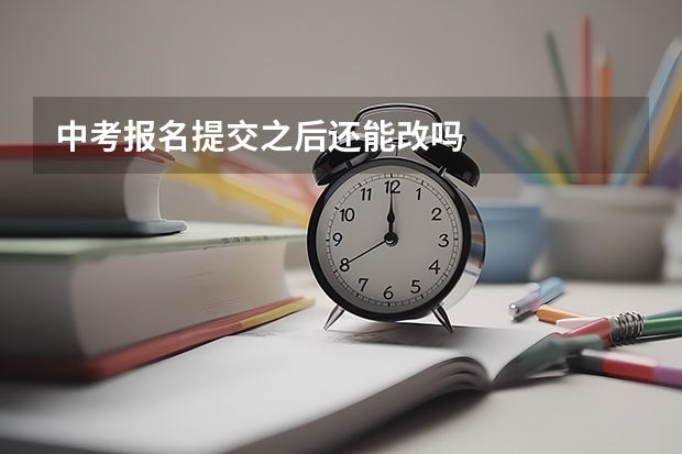 中考报名提交之后还能改吗