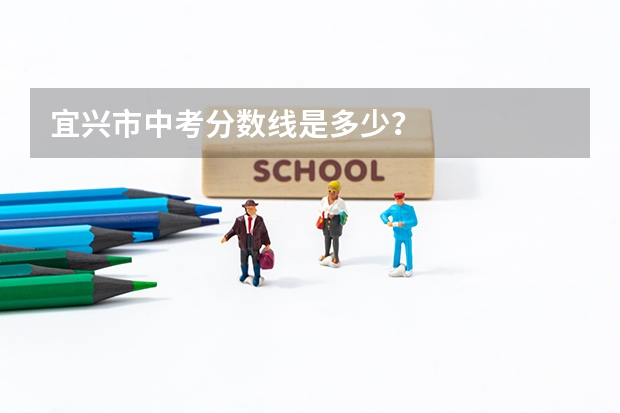 宜兴市中考分数线是多少？