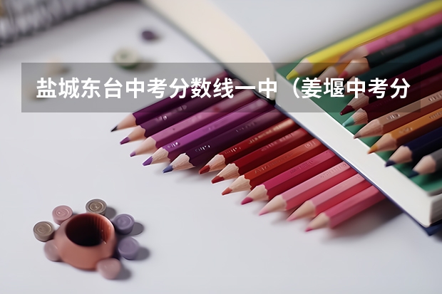 盐城东台中考分数线一中（姜堰中考分数线表）