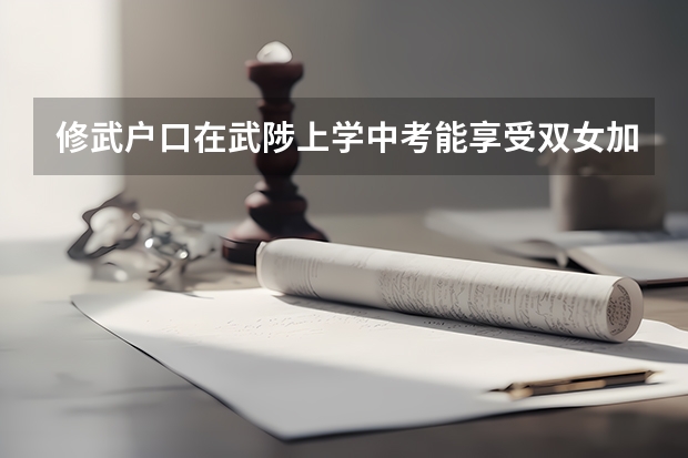 修武户口在武陟上学中考能享受双女加分政策吗