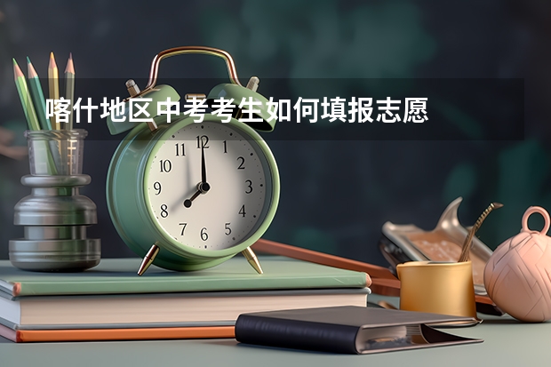 喀什地区中考考生如何填报志愿