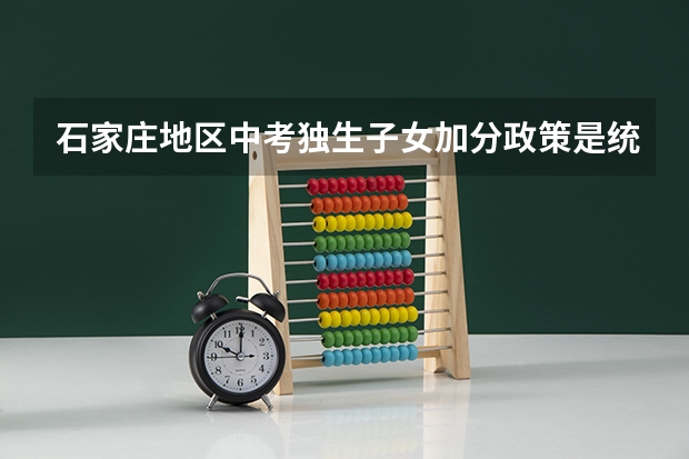 石家庄地区中考独生子女加分政策是统一的吗
