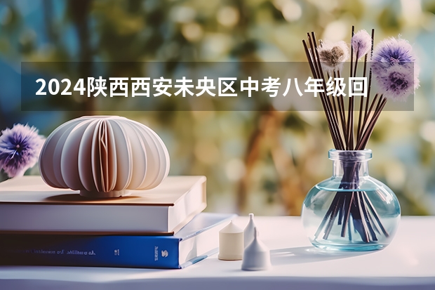 2024陕西西安未央区中考八年级回我区报名安排 西安市中考报名时间