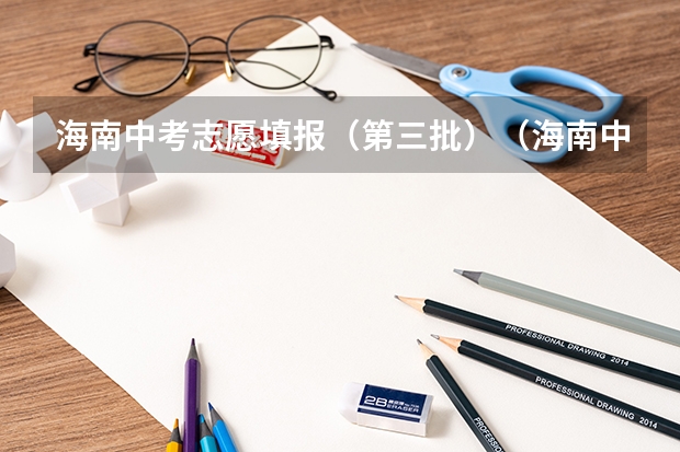 海南中考志愿填报（第三批）（海南中考录取时间安排）