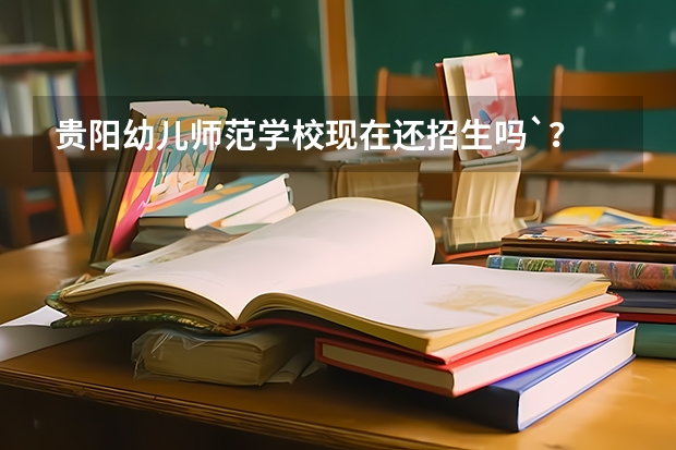 贵阳幼儿师范学校现在还招生吗`？