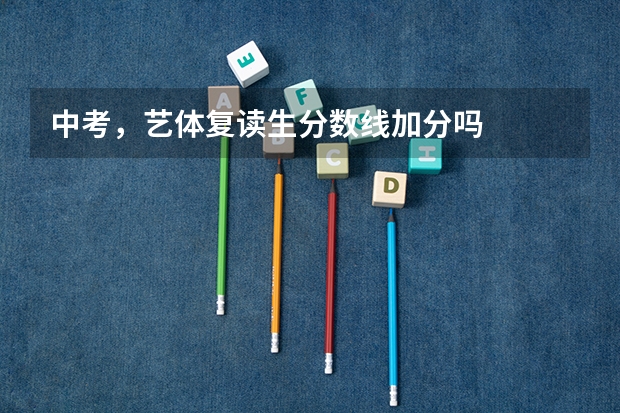 中考，艺体复读生分数线加分吗