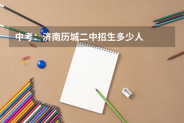 中考：济南历城二中招生多少人