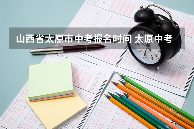 山西省太原市中考报名时间 太原中考报名是学校给报还是自己报