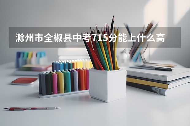 滁州市全椒县中考715分能上什么高中