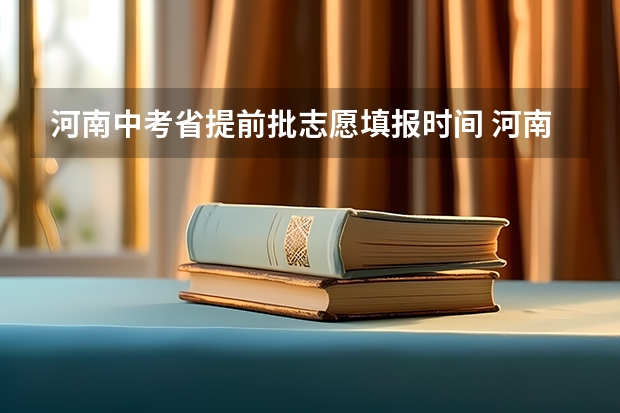 河南中考省提前批志愿填报时间 河南省中考提前批录取结果公布时间