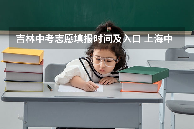 吉林中考志愿填报时间及入口 上海中考填报志愿时间