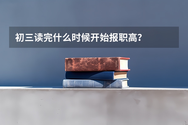 初三读完什么时候开始报职高？