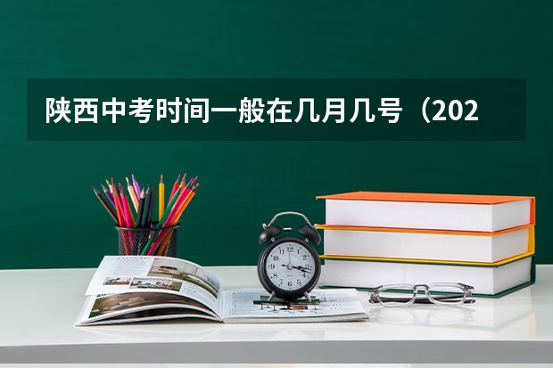 陕西中考时间一般在几月几号（2024陕西西安未央区中考八年级回我区报名安排）