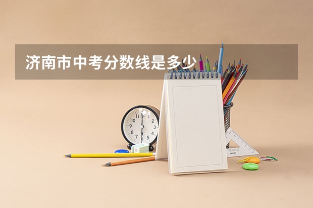 济南市中考分数线是多少